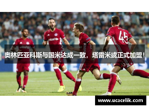 奥林匹亚科斯与国米达成一致，塔雷米或正式加盟！