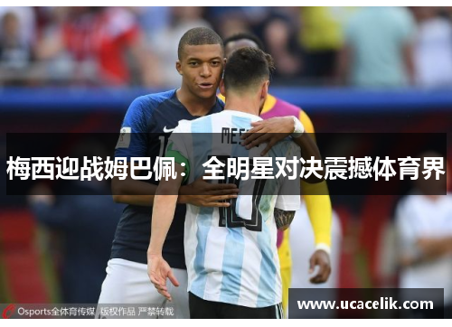 梅西迎战姆巴佩：全明星对决震撼体育界