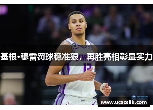 基根·穆雷罚球稳准狠，再胜亮相彰显实力